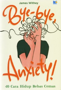 Image of Bye-Bye, Anxiety: 40 cara hidup bebas cemas